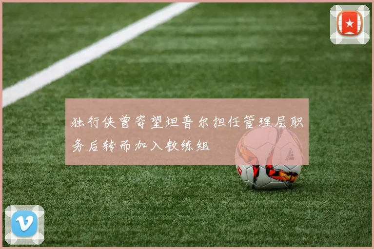 独行侠曾寄望坦普尔担任管理层职务后转而加入教练组
