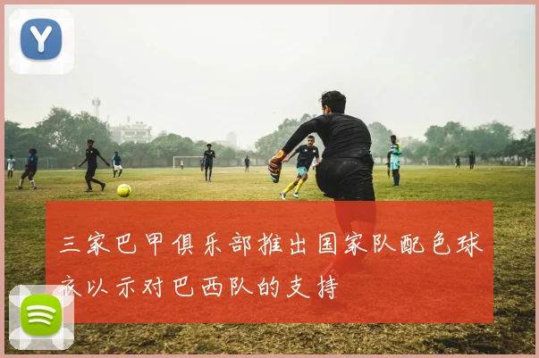 三家巴甲俱乐部推出国家队配色球衣以示对巴西队的支持
