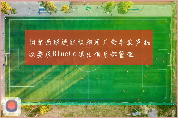 切尔西球迷组织租用广告车发声抗议要求BlueCo退出俱乐部管理