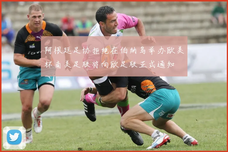 阿根廷足协拒绝在伯纳乌举办欧美杯南美足联将向欧足联正式通知