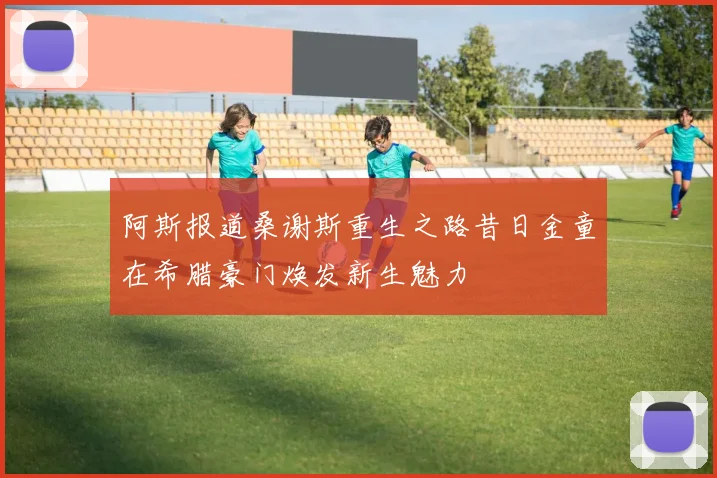 阿斯报道桑谢斯重生之路昔日金童在希腊豪门焕发新生魅力