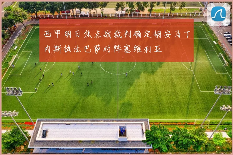 西甲明日焦点战裁判确定胡安马丁内斯执法巴萨对阵塞维利亚