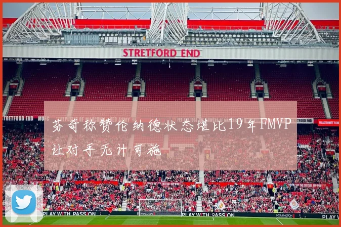 芬奇称赞伦纳德状态堪比19年FMVP让对手无计可施