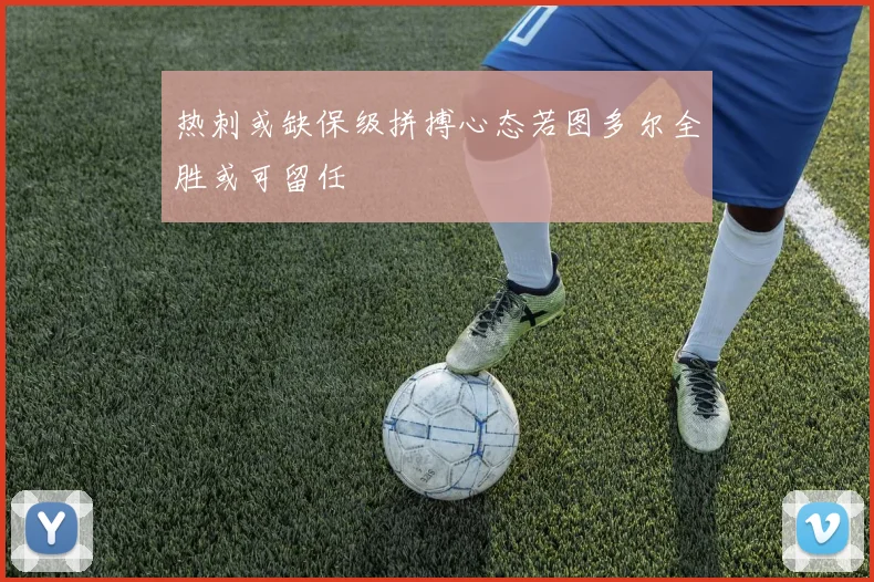 热刺或缺保级拼搏心态若图多尔全胜或可留任