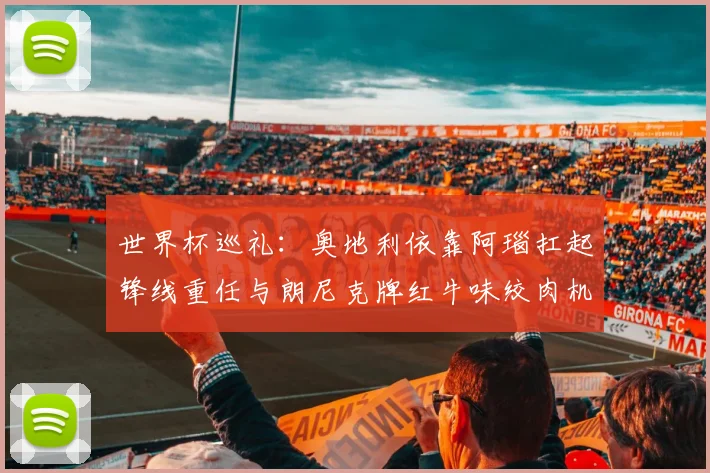 世界杯巡礼：奥地利依靠阿瑙扛起锋线重任与朗尼克牌红牛味绞肉机的故事